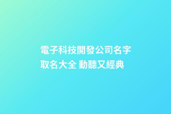 電子科技開發公司名字取名大全 動聽又經典-第1張-公司起名-玄機派